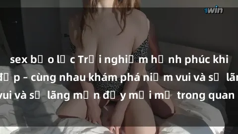 sex bạo lực Trải nghiệm hạnh phúc khi làm tình với gái đẹp – cùng nhau khám phá niềm vui và sự lãng mạn đầy mới mẻ trong quan hệ của bạn.