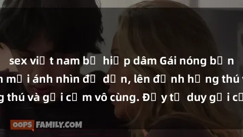 sex việt nam bị hiếp dâm Gái nóng bỏng khỏa thân khiến mọi ánh nhìn đổ dồn, lên đỉnh hứng thú và gợi cảm vô cùng. Đầy tư duy gợi cảm và quyến rũ.