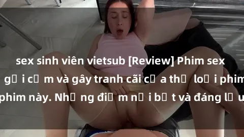 sex sinh viên vietsub [Review] Phim sex loli: Đánh giá về sự gợi cảm và gây tranh cãi của thể loại phim này. Những điểm nổi bật và đáng lưu ý khi xem phim loli.