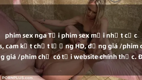 phim sex nga Tải phim sex mới nhất cực nhanh không virus, cam kết chất lượng HD, đồng giá /phim chỉ có tại website chính thức. Đặt ngay!