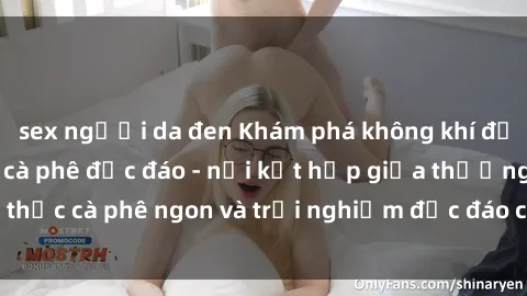 sex người da đen Khám phá không khí độc đáo tại sex quán cà phê độc đáo - nơi kết hợp giữa thưởng thức cà phê ngon và trải nghiệm độc đáo của không gian sex shop.