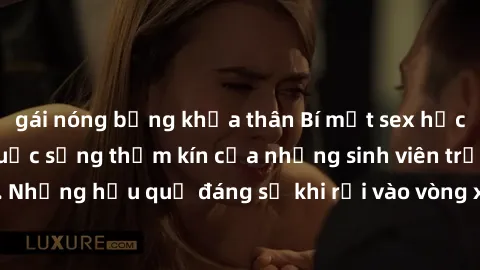 gái nóng bỏng khỏa thân Bí mật sex học sinh không che: Cuộc sống thầm kín của những sinh viên trẻ trên trường. Những hậu quả đáng sợ khi rơi vào vòng xoáy của tình dục từ tuổi mới lớn.