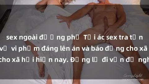 sex ngoài đường phố Tội ác sex tra tấn Việt Nam: những vụ vi phạm đáng lên án và báo động cho xã hội hiện nay. Đừng lờ đi vấn đề nghiêm trọng này!