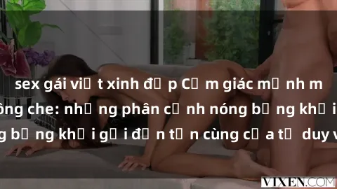 sex gái việt xinh đẹp Cảm giác mạnh mẽ với sex BDSM không che: những phân cảnh nóng bỏng khơi gợi đến tận cùng của tư duy và cơ thể.