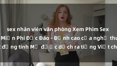sex nhân viên văn phòng Xem Phim Sex Mỹ Vietsub Online Miễn Phí Độc Đáo - Đỉnh cao của nghệ thuật đồng tính Mỹ được dịch ra tiếng Việt cho người xem hiểu rõ hơn.