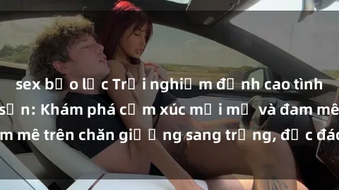 sex bạo lực Trải nghiệm đỉnh cao tình yêu tại sex khách sạn: Khám phá cảm xúc mới mẻ và đam mê trên chăn giường sang trọng, độc đáo, không giới hạn.