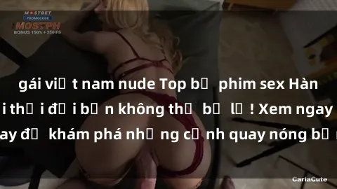 gái việt nam nude Top bộ phim sex Hàn Quốc hot nhất mọi thời đại bạn không thể bỏ lỡ! Xem ngay để khám phá những cảnh quay nóng bỏng, đầy nghẹt thở!