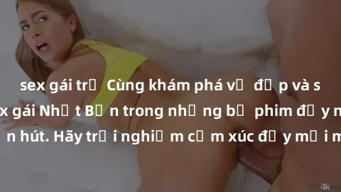 sex gái trẻ Cùng khám phá vẻ đẹp và sức gợi cảm của sex gái Nhật Bản trong những bộ phim đầy nghệ thuật và cuốn hút. Hãy trải nghiệm cảm xúc đầy mới mẻ và sống động từ những cảnh quay tinh tế và quyến