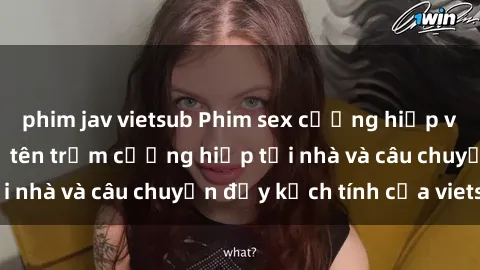 phim jav vietsub Phim sex cưỡng hiếp vietsub: Nữ sinh bị tên trộm cưỡng hiếp tại nhà và câu chuyện đầy kịch tính của vietsub