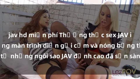 jav hd miễn phí Thưởng thức sex JAV idol miễn phí: Những màn trình diễn gợi cảm và nóng bỏng từ những ngôi sao JAV đỉnh cao đã sẵn sàng để bạn khám phá.
