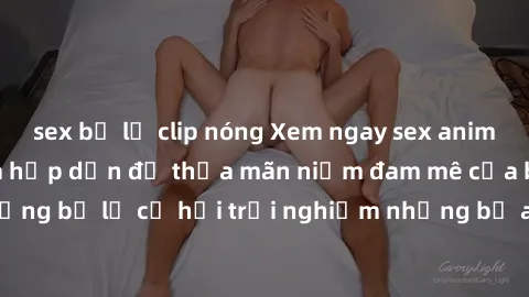 sex bị lộ clip nóng Xem ngay sex anime vietsub cực hot và hấp dẫn để thỏa mãn niềm đam mê của bạn! Đừng bỏ lỡ cơ hội trải nghiệm những bộ anime đỉnh cao chỉ có tại đây!