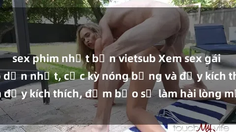 sex phim nhật bản vietsub Xem sex gái trẻ không che hấp dẫn nhất, cực kỳ nóng bỏng và đầy kích thích, đảm bảo sẽ làm hài lòng mọi người!