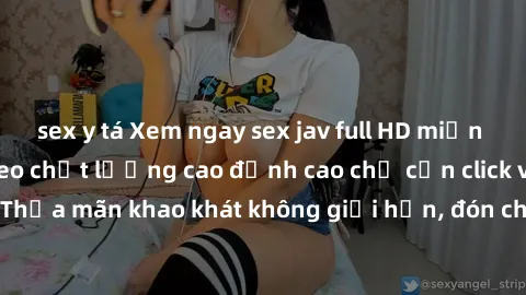 sex y tá Xem ngay sex jav full HD miễn phí - Hàng ngàn video chất lượng cao đỉnh cao chỉ cần click vào ngay! Thỏa mãn khao khát không giới hạn, đón chờ những trải nghiệm mới lạ!