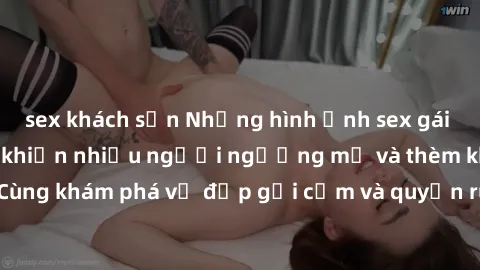 sex khách sạn Những hình ảnh sex gái sinh viên Việt Nam khiến nhiều người ngưỡng mộ và thèm khát. Cùng khám phá vẻ đẹp gợi cảm và quyến rũ của những cô gái trẻ này.