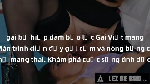gái bị hiếp dâm bạo lực Gái Việt mang bầu và làm tình: Màn trình diễn đầy gợi cảm và nóng bỏng của phụ nữ mang thai. Khám phá cuộc sống tình dục đầy hấp dẫn và mới lạ của họ!