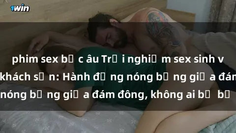 phim sex bắc âu Trải nghiệm sex sinh viên sôi động trong khách sạn: Hành động nóng bỏng giữa đám đông, không ai bị bỏ lỡ