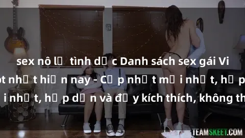 sex nô lệ tình dục Danh sách sex gái Việt Nam sinh viên hot nhất hiện nay - Cập nhật mới nhất, hấp dẫn và đầy kích thích, không thể bỏ qua!