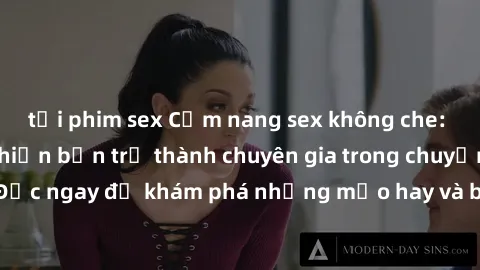 tải phim sex Cẩm nang sex không che: Những bí quyết khiến bạn trở thành chuyên gia trong chuyện ấy! Đọc ngay để khám phá những mẹo hay và bí quyết tình dục không che.