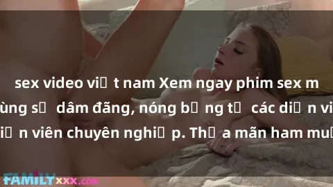 sex video việt nam Xem ngay phim sex miễn phí tại đây - cùng sự dâm đãng, nóng bỏng từ các diễn viên chuyên nghiệp. Thỏa mãn ham muốn ngay hôm nay!