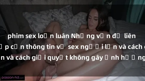 phim sex loạn luân Những vấn đề liên quan đến việc tiếp cận thông tin về sex người lớn và cách giải quyết không gây ảnh hưởng đến trẻ em