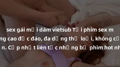 sex gái mại dâm vietsub Tải phim sex miễn phí chất lượng cao độc đáo, đa dạng thể loại, không cần đăng ký tài khoản. Cập nhật liên tục những bộ phim hot nhất trên thị trường. Sự lựa chọn hàng đầu cho 