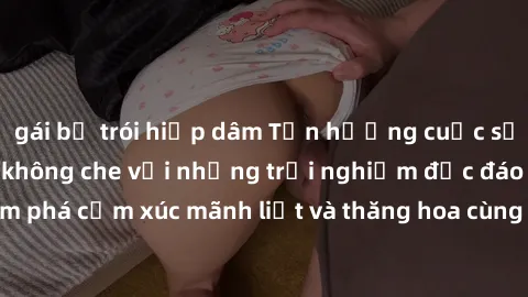 gái bị trói hiếp dâm Tận hưởng cuộc sống tình dục online không che với những trải nghiệm độc đáo và mới lạ. Khám phá cảm xúc mãnh liệt và thăng hoa cùng đối tác tại các trang web chuyên nghiệp.