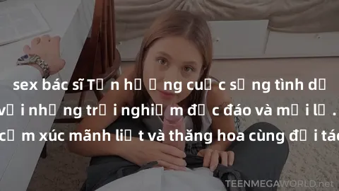 sex bác sĩ Tận hưởng cuộc sống tình dục online không che với những trải nghiệm độc đáo và mới lạ. Khám phá cảm xúc mãnh liệt và thăng hoa cùng đối tác tại các trang web chuyên nghiệp.
