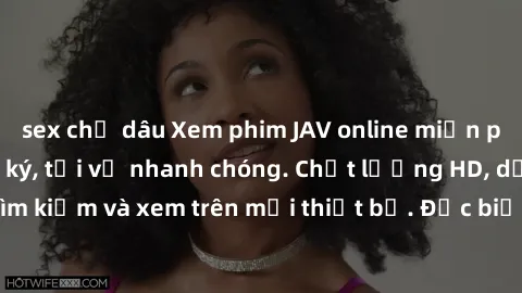 sex chị dâu Xem phim JAV online miễn phí không cần đăng ký, tải về nhanh chóng. Chất lượng HD, dễ dàng tìm kiếm và xem trên mọi thiết bị. Đặc biệt, không quảng cáo làm phiền.