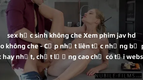 sex học sinh không che Xem phim jav hd miễn phí đỉnh cao không che - Cập nhật liên tục những bộ phim sex hay nhất, chất lượng cao chỉ có tại website chuyên nghiệp hàng đầu.