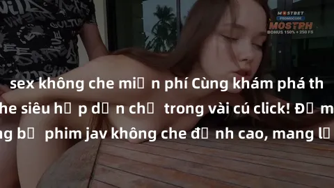 sex không che miễn phí Cùng khám phá thế giới jav không che siêu hấp dẫn chỉ trong vài cú click! Đắm chìm trong những bộ phim jav không che đỉnh cao, mang lại trải nghiệm thú vị và đầy kích thích.