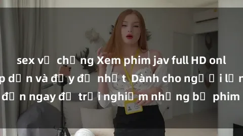 sex vợ chồng Xem phim jav full HD online miễn phí - Hấp dẫn và đầy đủ nhất  Dành cho người lớn, đến ngay để trải nghiệm những bộ phim hấp dẫn và hấp dẫn.
