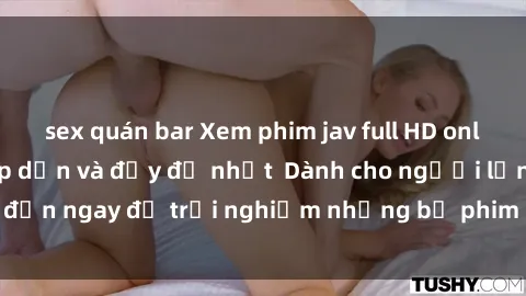 sex quán bar Xem phim jav full HD online miễn phí - Hấp dẫn và đầy đủ nhất  Dành cho người lớn, đến ngay để trải nghiệm những bộ phim hấp dẫn và hấp dẫn.