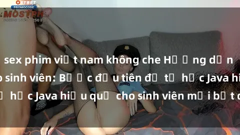 sex phim việt nam không che Hướng dẫn cách học Java cho sinh viên: Bước đầu tiên để tự học Java hiệu quả cho sinh viên mới bắt đầu là gì?