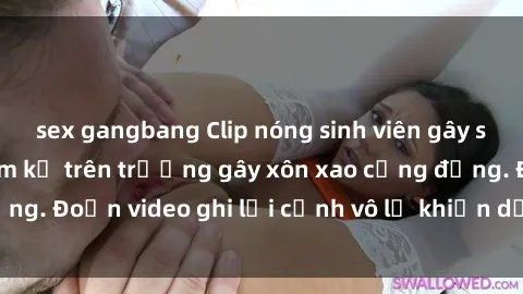 sex gangbang Clip nóng sinh viên gây sốc: Hành động cấm kỵ trên trường gây xôn xao cộng đồng. Đoạn video ghi lại cảnh vô lễ khiến dư luận bức xúc.