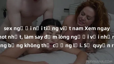sex người nổi tiếng việt nam Xem ngay bộ phim sex milf hot nhất, làm say đắm lòng người với những cảnh nóng bỏng không thể cưỡng lại. Sự quyến rũ của MILF sẽ khiến bạn mãnh liệt!