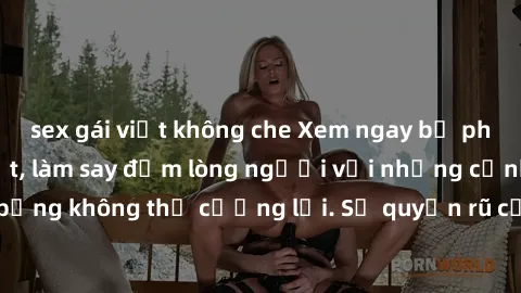 sex gái việt không che Xem ngay bộ phim sex milf hot nhất, làm say đắm lòng người với những cảnh nóng bỏng không thể cưỡng lại. Sự quyến rũ của MILF sẽ khiến bạn mãnh liệt!