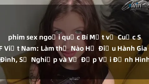 phim sex ngoại quốc Bí Mật về Cuộc Sống Của Các MILF Việt Nam: Làm thế Nào Họ Điều Hành Gia Đình, Sự Nghiệp và Vẻ Đẹp Với Định Hình Văn Hóa Đương Đại