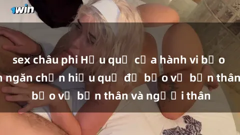 sex châu phi Hậu quả của hành vi bạo dâm sex và cách ngăn chặn hiệu quả để bảo vệ bản thân và người thân