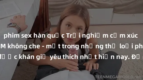 phim sex hàn quốc Trải nghiệm cảm xúc thăng hoa với jav SM không che - một trong những thể loại phim người lớn được khán giả yêu thích nhất hiện nay. Đảm bảo đem lại sự hấp dẫn, kích thích tối đa cho 