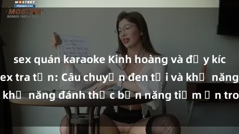 sex quán karaoke Kinh hoàng và đầy kích thích với phim sex tra tấn: Câu chuyện đen tối và khả năng đánh thức bản năng tiềm ẩn trong con người