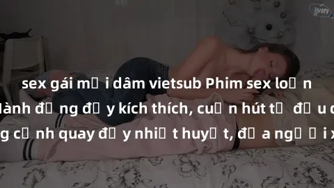 sex gái mại dâm vietsub Phim sex loạn luân Nhật Bản: Hành động đầy kích thích, cuốn hút từ đầu đến cuối. Những cảnh quay đầy nhiệt huyết, đưa người xem vào thế giới độc đáo của tình thân. Đừng bỏ lỡ!