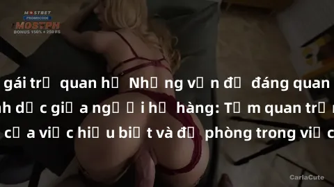 gái trẻ quan hệ Những vấn đề đáng quan tâm về quan hệ tình dục giữa người họ hàng: Tầm quan trọng của việc hiểu biết và đề phòng trong việc tiếp xúc trong gia đình.