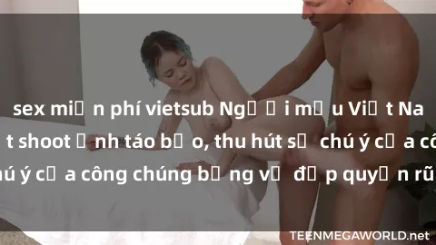 sex miễn phí vietsub Người mẫu Việt Nam gây sốt với loạt shoot ảnh táo bạo, thu hút sự chú ý của công chúng bằng vẻ đẹp quyến rũ và gợi cảm.