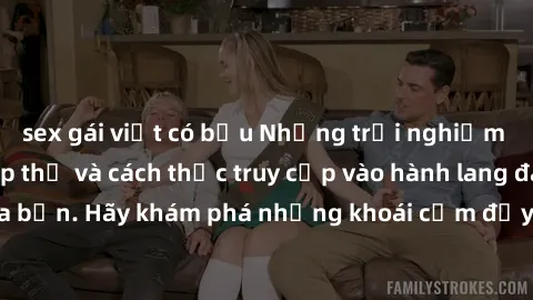 sex gái việt có bầu Những trải nghiệm mới lạ với sex tập thể và cách thức truy cập vào hành lang đam mê của bạn. Hãy khám phá những khoái cảm đầy kích thích với tập thể hấp dẫn!