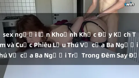 sex người lớn Khoảnh Khắc Đầy Kịch Tính: Sex  Việt Nam và Cuộc Phiêu Lưu Thú Vị của Ba Người Trẻ Trong Đêm Say Đắm