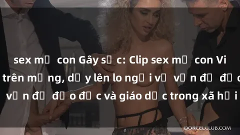 sex mẹ con Gây sốc: Clip sex mẹ con Việt Nam lan truyền trên mạng, dấy lên lo ngại về vấn đề đạo đức và giáo dục trong xã hội hiện nay.