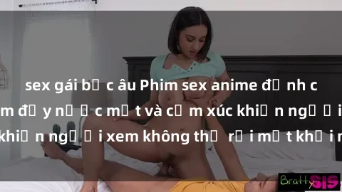 sex gái bắc âu Phim sex anime đỉnh cao: Những tác phẩm đầy nước mắt và cảm xúc khiến người xem không thể rời mắt khỏi màn hình